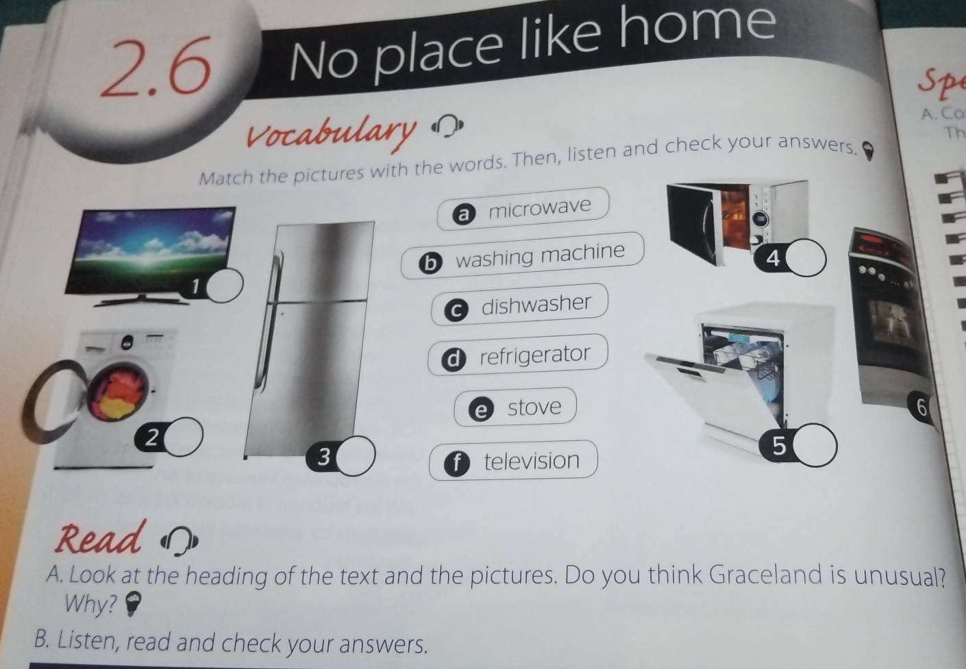 2.6 No place like home
Sp
Vocabulary
A. Co
Match the pictures with the words. Then, listen and check your answers. Th
a microwave
b washing machine
9.
1
dishwasher
d refrigerator
a stove
0
2
f television
Read の
A. Look at the heading of the text and the pictures. Do you think Graceland is unusual?
Why?
B. Listen, read and check your answers.