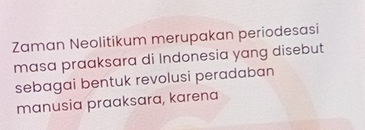 Zaman Neolitikum merupakan periodesasi 
masa praaksara di Indonesia yang disebut 
sebagai bentuk revolusi peradaban 
manusia praaksara, karena