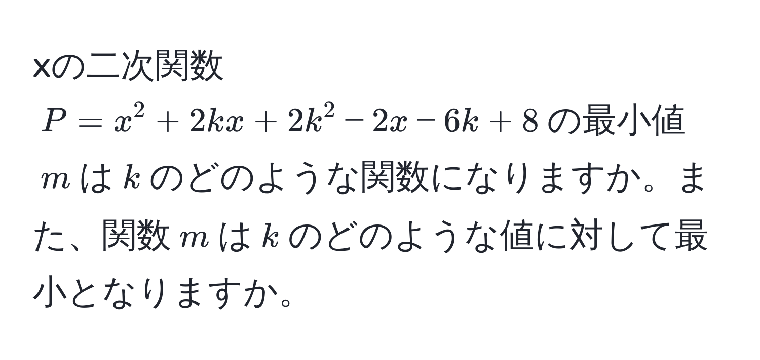 xの二次関数$P = x^2 + 2kx + 2k^2 - 2x - 6k + 8$の最小値$m$は$k$のどのような関数になりますか。また、関数$m$は$k$のどのような値に対して最小となりますか。