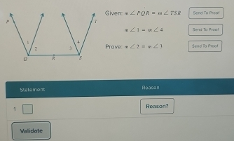 Given: m∠ PQR=m∠ TSR Send To Pspof
m∠ 1=m∠ 4 Send Ta Psoat 
Proves m∠ 2=m∠ 3 Send To Proof 
Statement Reason 
1 □ Reason? 
Validate