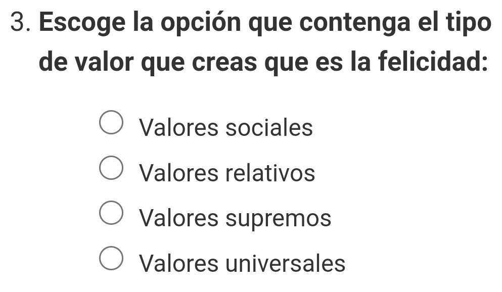 Escoge la opción que contenga el tipo
de valor que creas que es la felicidad:
Valores sociales
Valores relativos
Valores supremos
Valores universales