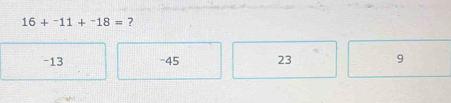 16+^-11+^-18= ?
-13 - 45 23 9