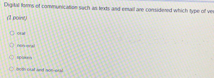 Digital forms of communication such as texts and email are considered which type of ver
(1 point)
oral
non-oral
spoken
both oral and non-oral