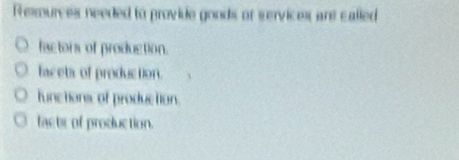 Ressources needed to provide goods of services are called
factors of production.
facets of production.
functions, of production.
lacte of production.