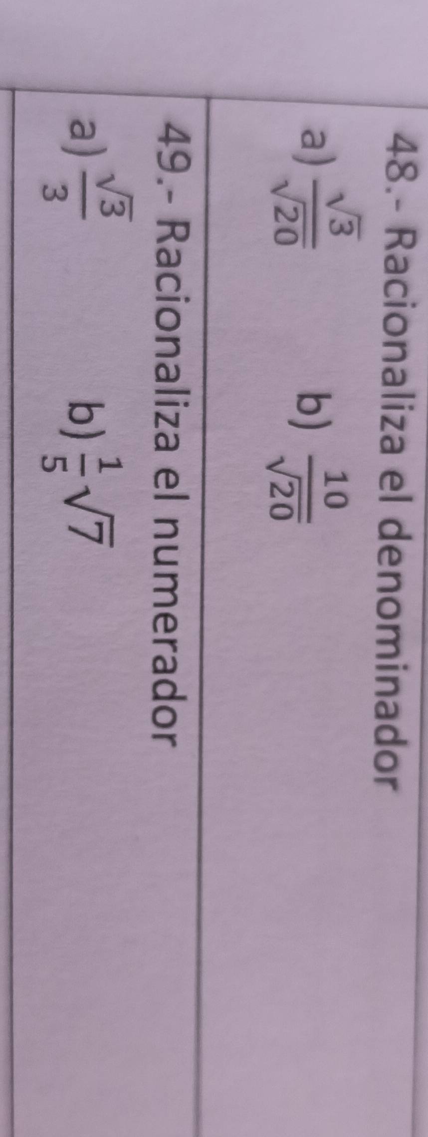 48.- Racionaliza el denominador
a)  sqrt(3)/sqrt(20) 
b)  10/sqrt(20) 
49.- Racionaliza el numerador
a)  sqrt(3)/3   1/5 sqrt(7)
b)