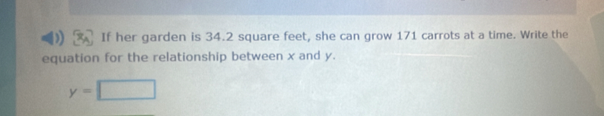 If her garden is 34.2 square feet, she can grow 171 carrots at a time. Write the 
equation for the relationship between x and y.
y=□