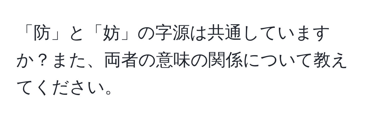 「防」と「妨」の字源は共通していますか？また、両者の意味の関係について教えてください。