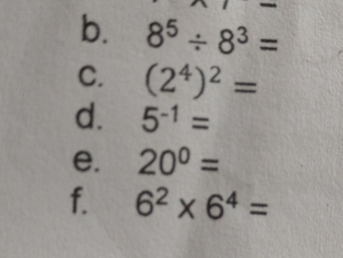 b. 8^5/ 8^3=
C. (2^4)^2=
d. 5^(-1)=
e. 20^0=
f. 6^2* 6^4=