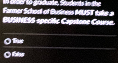 in order to graduate, Students in the
Farmer School of Business MUST take a
BUSINESS specific Capstone Course.
Tue
False