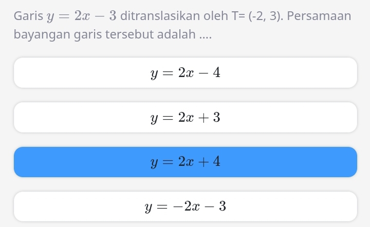 Garis y=2x-3 ditranslasikan oleh T=(-2,3). Persamaan
bayangan garis tersebut adalah ....
y=2x-4
y=2x+3
y=2x+4
y=-2x-3