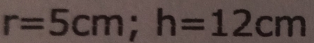 r=5cm; h=12cm