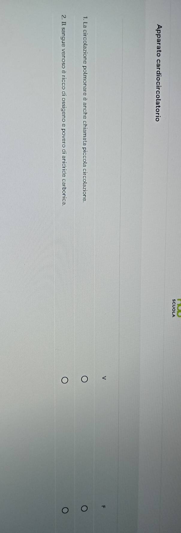 SCUOLA 
Apparato cardiocircolatorio 
V 
1. La circolazione polmonare è anche chiamata piccola circolazione. 
2. Il sangue venoso è ricco di ossigeno e povero di anidride carbonica.