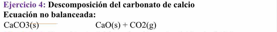 Descomposición del carbonato de calcio 
Ecuación no balanceada:
CaCO3(s)
CaO(s)+CO2(g)