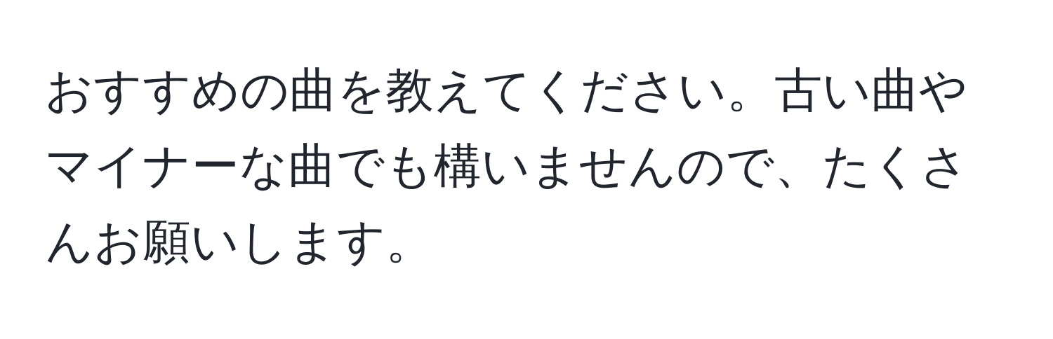 おすすめの曲を教えてください。古い曲やマイナーな曲でも構いませんので、たくさんお願いします。