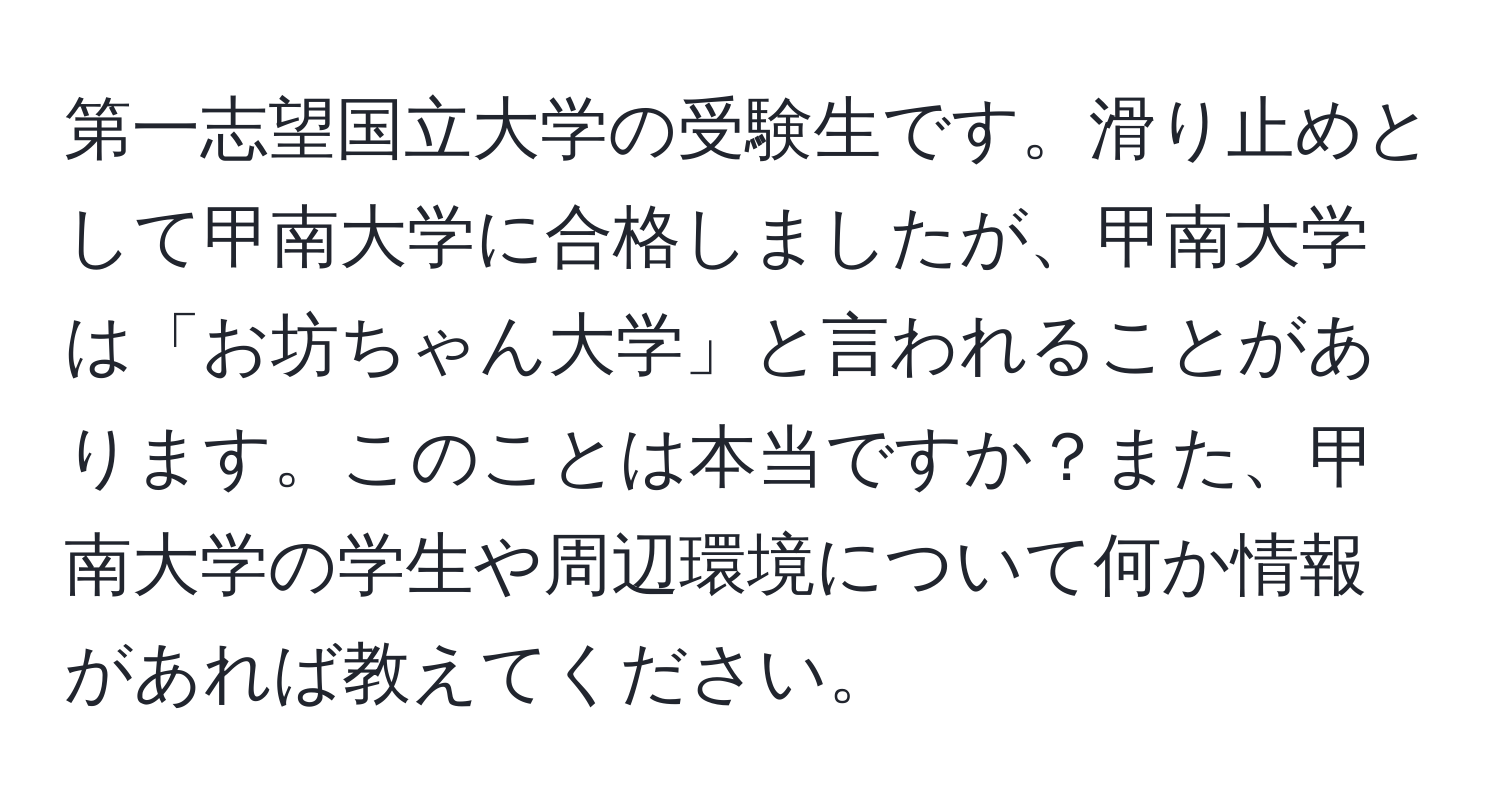 第一志望国立大学の受験生です。滑り止めとして甲南大学に合格しましたが、甲南大学は「お坊ちゃん大学」と言われることがあります。このことは本当ですか？また、甲南大学の学生や周辺環境について何か情報があれば教えてください。