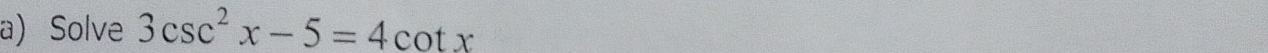 Solve 3csc^2x-5=4cot x