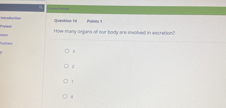 Course Pretest
Introduction Question 14 Points 1
Pretest
How many organs of our body are involved in excretion?
sson
Posttest
3
2
1
4