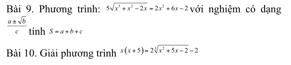 Phương trình: 5sqrt(x^3+x^2-2x)=2x^2+6x-2 với nghiệm có dạng
 a± sqrt(b)/c  tính S=a+b+c
Bài 10. Giải phương trình x(x+5)=2sqrt[3](x^2+5x-2)-2