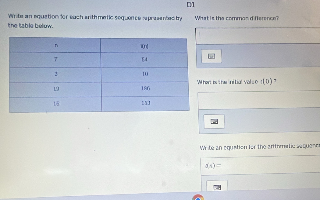 D1
Write an equation for each arithmetic sequence represented by What is the common difference?
the table below.
t is the initial value t(0) ?
Write an equation for the arithmetic sequence
t(n)=