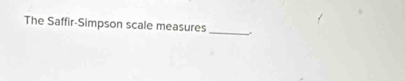 The Saffir-Simpson scale measures _.