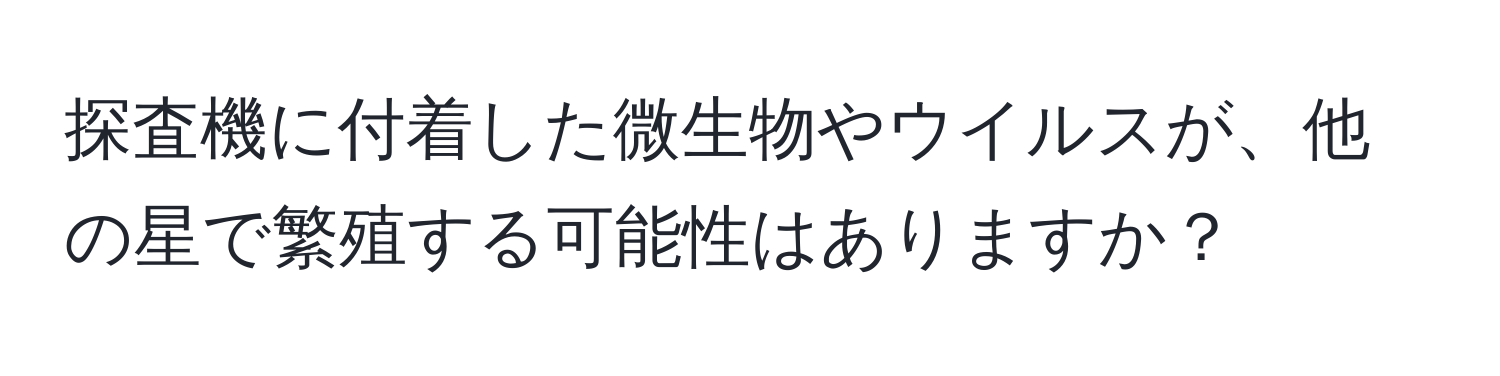 探査機に付着した微生物やウイルスが、他の星で繁殖する可能性はありますか？
