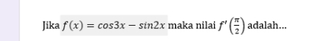 Jika f(x)=cos 3x-sin 2x maka nilai f'( π /2 ) adalah...