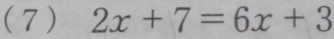 (7 ) 2x+7=6x+3