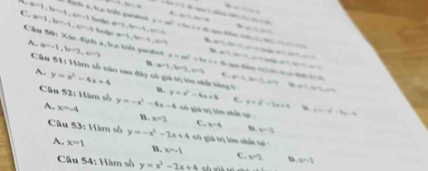 -1, 3x=-4 6* 3/ 4=
C. a=1, b=-1, c=-1 hose a=3,b,=-4,a,a,b y=ax^2+bx+a+db -4r+1=4 x-1,4=0
overline n=1, b=-1, a, a=-1 N ucte e la tode poratucó ∠ MNH, H_2=
、 (11,DA_1)=49
Câu 50: Xác định a, b, c biết parshol A. x=1, b=-1, c=-1 hoge
P(0,N)=0
ar+b, x-1+b+c+b
a=-1, b=2, c=3 y=ax^2+bx+c a-3,b-4, an+ ∴ BCl_1Cl_2O_4x^
A. y=x^2-4x+4
b=1, b=2, b=3 4(7,14)=4,28
x=3, m-3, m
Câu 51: Hàm số nào sau đây có giả trị lớn nhứ tông u. y=x^2-4x+8 c. y=x^2-3x+4 、 y=-x^2-4x-4
409.309
Câu 52: Hàm số y=-x^2-4x-4 có giá trị lớn nhấ qi
A. x=-4 B. x=2 c. x=-4 D.
x=-2
Câu 53: Hàm số y=-x^2-2x+4 cô giá trị lớn nhất tại
A. x=1 B. x=-1 C. x=2 D. v=/2
Câu 54: Hàm số y=x^2-2x+4