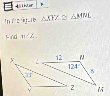 Listen
In the figure, △ XYZ≌ △ MNL.
Find m∠ Z.
X
33°