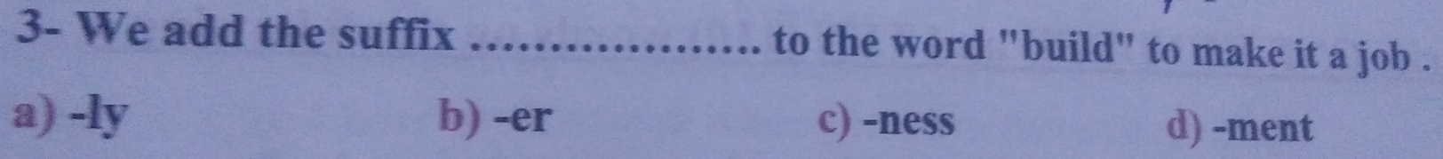 3- We add the suffix _to the word "build" to make it a job .
a) -ly b) -er c) -ness d) -ment