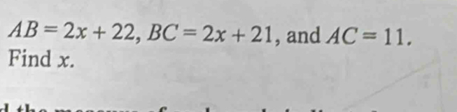 AB=2x+22, BC=2x+21 , and AC=11. 
Find x.