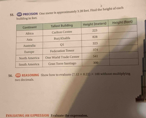 MP PRECISION One meter is approximately 3.28 feet. Find the height of each 
56. REASONING Show how to evaluate (7.12* 8.22)* 100 without multiplying 
two decimals. 
EVALUATING AN EXPRESSION Evaluate the expression.