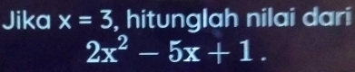 Jika x=3 , hitunglah nilai dari
2x^2-5x+1.