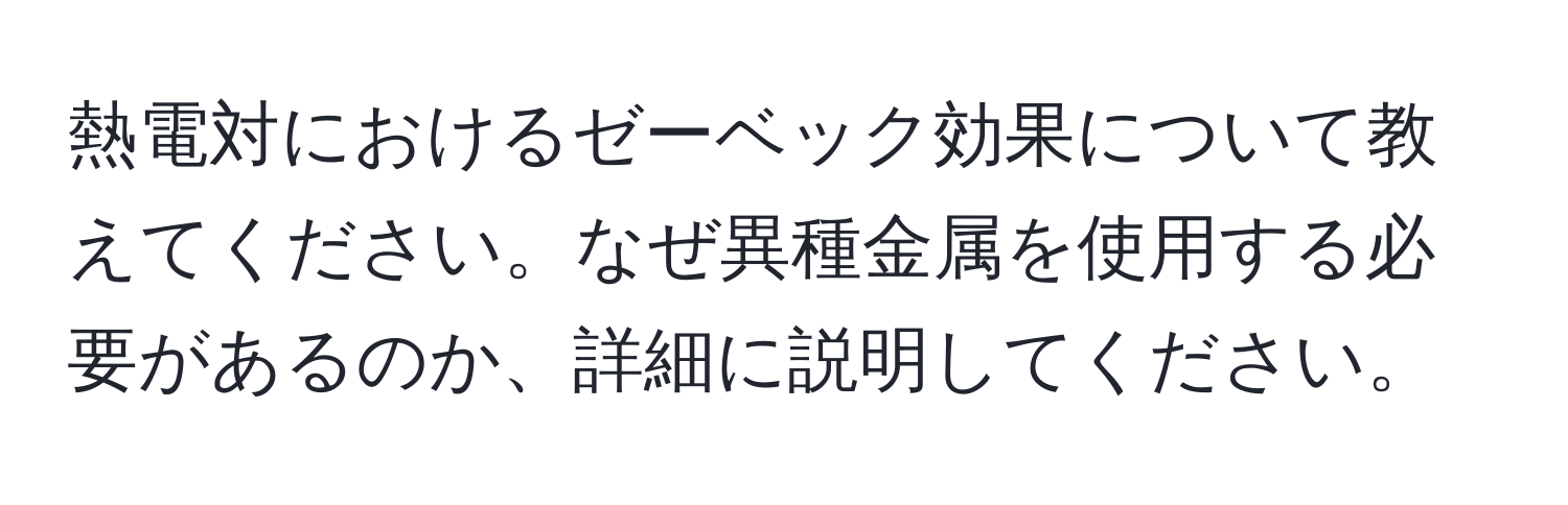 熱電対におけるゼーベック効果について教えてください。なぜ異種金属を使用する必要があるのか、詳細に説明してください。