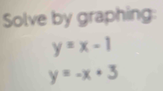 Solve by graphing:
y=x-1
y=-x· 3