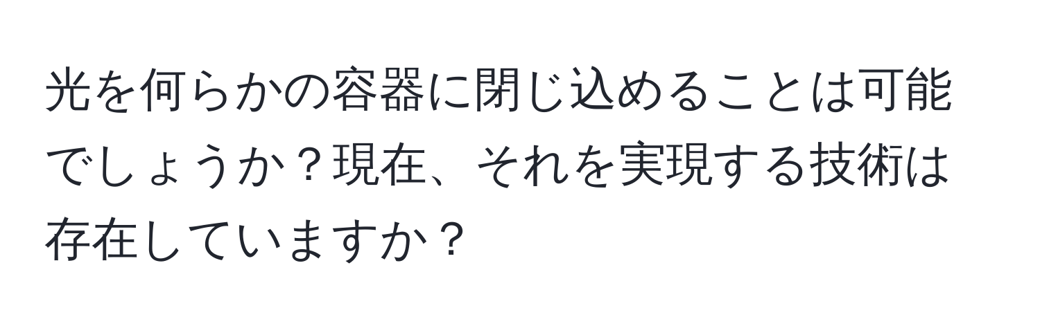 光を何らかの容器に閉じ込めることは可能でしょうか？現在、それを実現する技術は存在していますか？