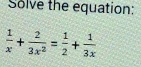 Solve the equation:
 1/x + 2/3x^2 = 1/2 + 1/3x 