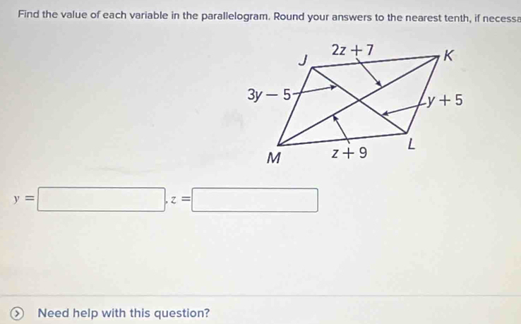 Find the value of each variable in the parallelogram. Round your answers to the nearest tenth, if necessa
y=□ ,z=□
) Need help with this question?