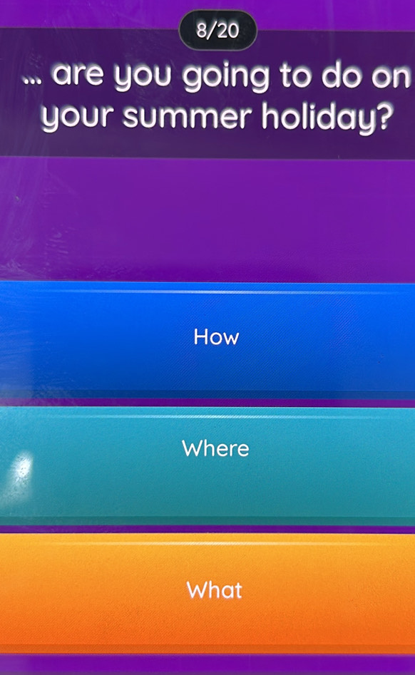 8/20
... are you going to do on
your summer holiday?
How
Where
What