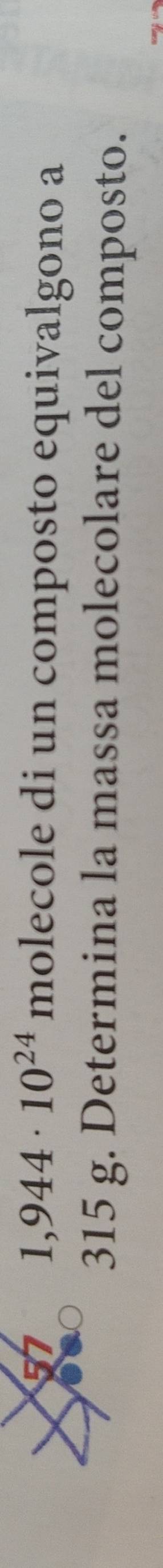 1,944· 10^(24) molecole di un composto equivalgono a
315 g. Determina la massa molecolare del composto.