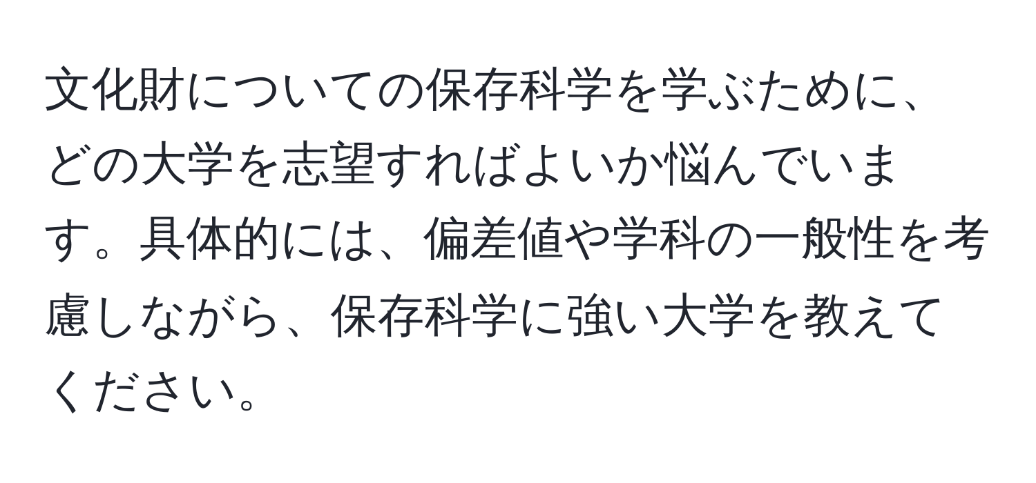 文化財についての保存科学を学ぶために、どの大学を志望すればよいか悩んでいます。具体的には、偏差値や学科の一般性を考慮しながら、保存科学に強い大学を教えてください。