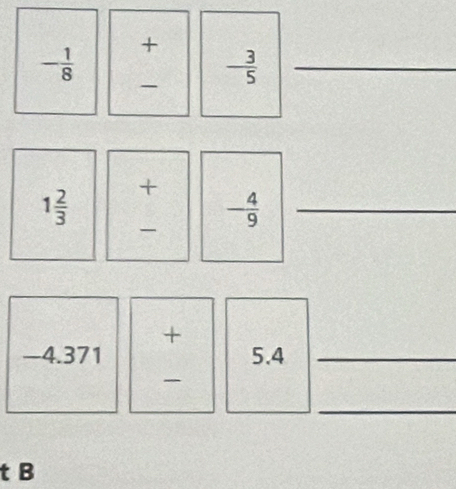 - 1/8 
+
- 3/5  _
1 2/3 
+
- 4/9  _ 
+
-4.371 5.4 _ 

_ 
t B