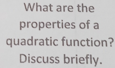 What are the 
properties of a 
quadratic function? 
Discuss briefly.