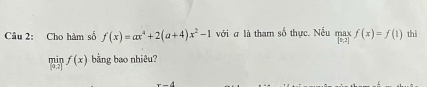 Cho hàm số f(x)=ax^4+2(a+4)x^2-1 với ơ là tham số thực. Nếu beginarrayr max [b,2]endarray f(x)=f(1) thì
minf(x) bằng bao nhiêu?
x-4