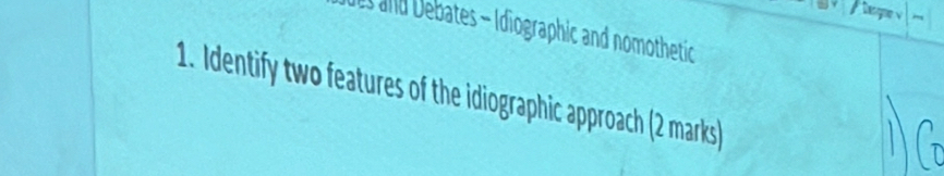 Is ad Debates - Idiographic and nomothetic 
1. Identify two features of the idiographic approach (2 marks)