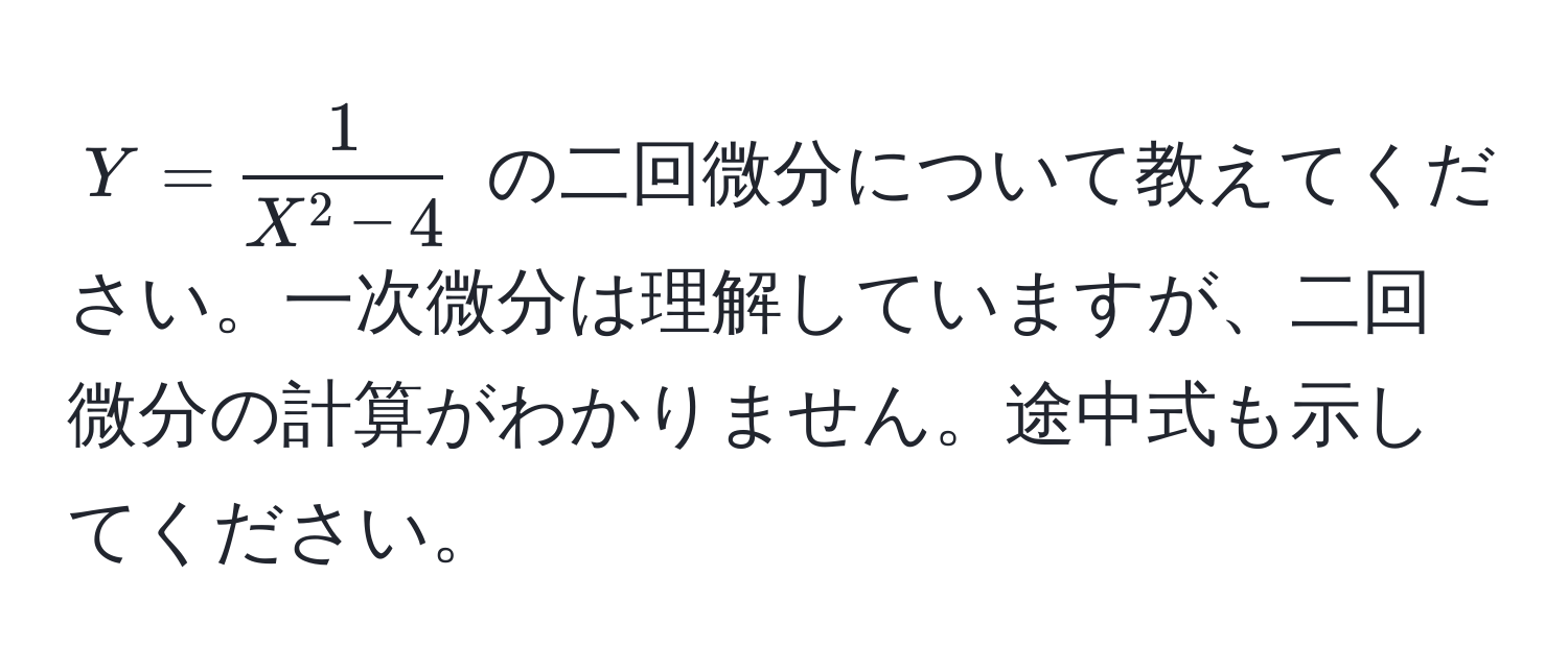 $Y = frac1X^(2 - 4)$ の二回微分について教えてください。一次微分は理解していますが、二回微分の計算がわかりません。途中式も示してください。