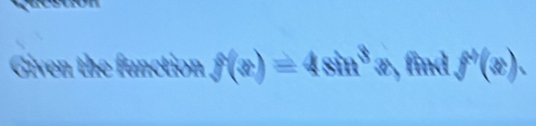 Given the fanction f(x)=4sin^3 e, find 2 f'(x),