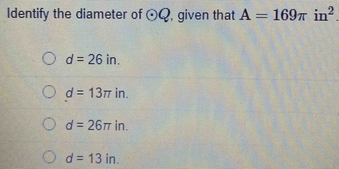 Identify the diameter of odot Q , given that A=169π in^2.
d=26in.
d=13π in.
d=26π in.
d=13in.