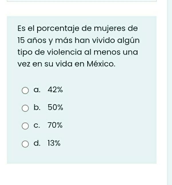 Es el porcentaje de mujeres de
15 años y más han vivido algún
tipo de violencia al menos una
vez en su vida en México.
a. 42%
b. 50%
c. 70%
d. 13%