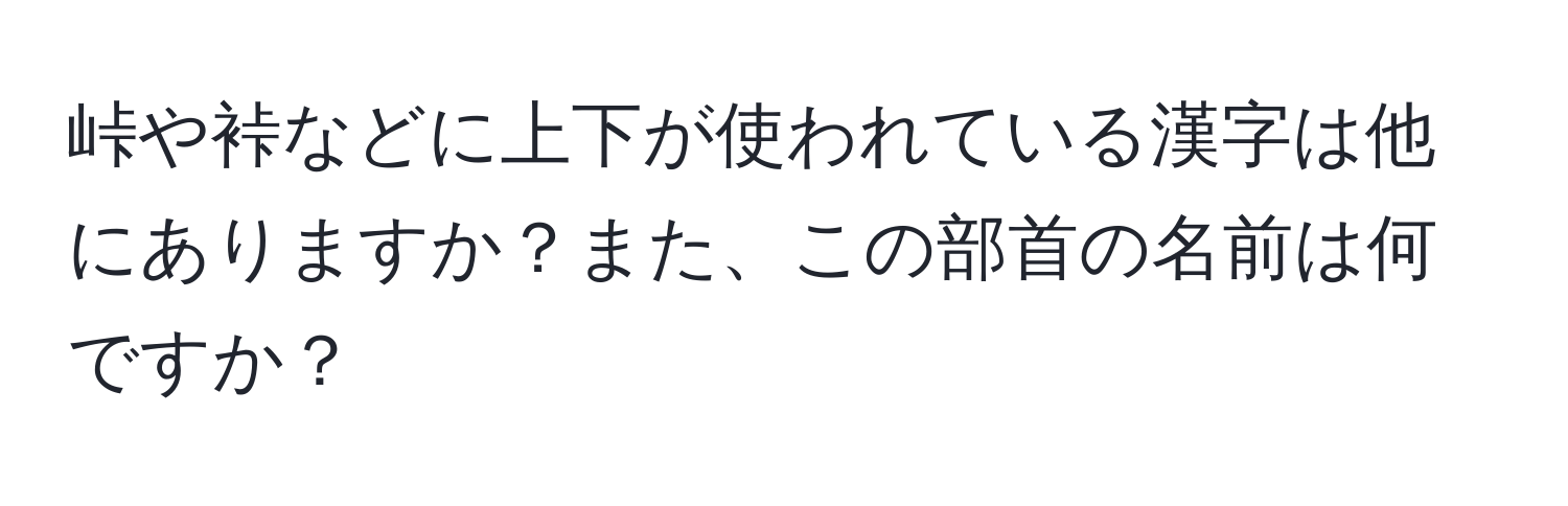 峠や裃などに上下が使われている漢字は他にありますか？また、この部首の名前は何ですか？